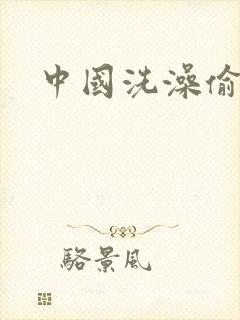 中国洗澡偷窥