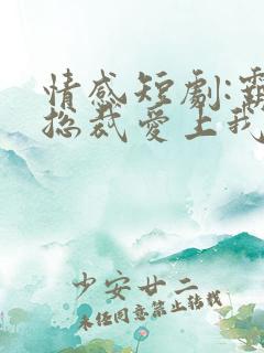 情感短剧:霸道总裁爱上我