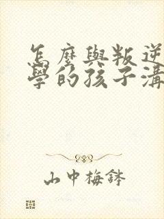 怎么与叛逆期厌学的孩子沟通