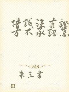 借钱没有证据对方不承认怎么办