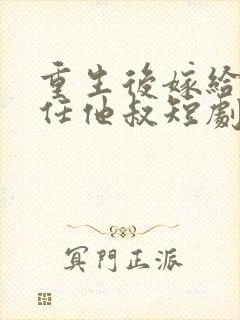 重生后嫁给了前任他叔短剧作品