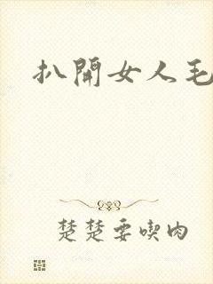 扒开女人毛茸茸