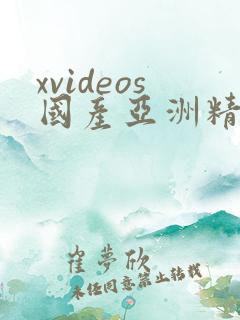 xvideos国产亚洲精品 xvideos国产亚洲精品