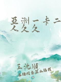 亚洲一卡二卡成人久久