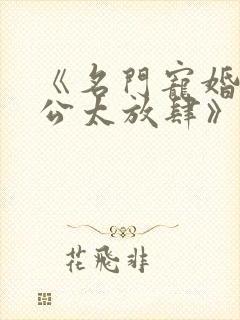 《名门宠婚,老公太放肆》