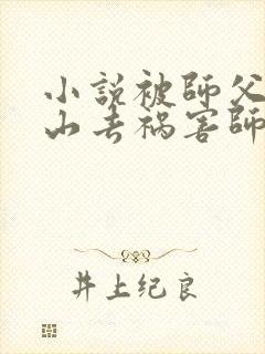 小说被师父赶下山去祸害师姐免费下载