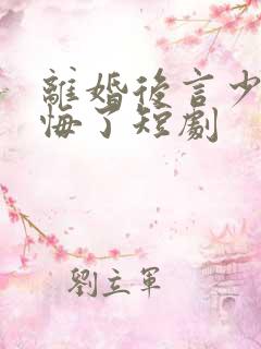 离婚后言少他后悔了短剧