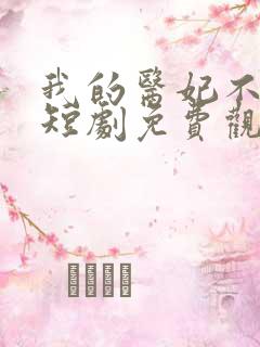 我的医妃不好惹短剧免费观看全集