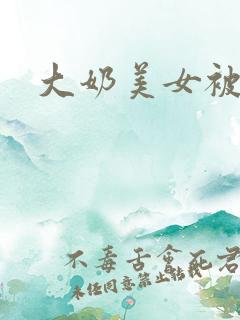 大奶美女被爆操