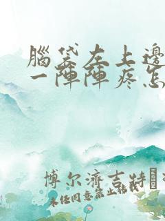 脑袋左上边突然一阵阵疼怎么回事