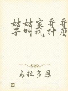 姑姑家哥哥的孩子叫我什么
