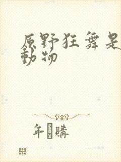 原野狂舞是什么动物