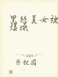 黑丝美女被我 爆操