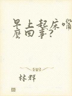 早上起床嘴苦怎么回事?