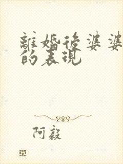 离婚后婆婆后悔的表现