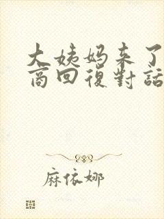 大姨妈来了高情商回复对话