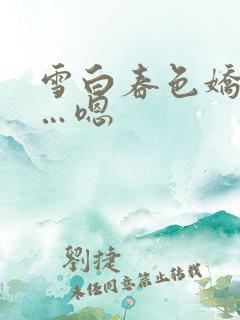 雪白春色娇喘嗯…嗯