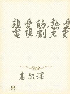 亲爱的,热爱的电视剧免费