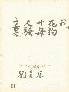 主人艹死我 我是骚母狗