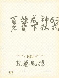 百炼成神6漫画免费下拉式六漫画