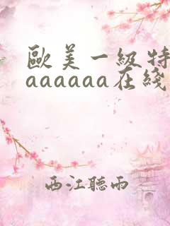 欧美一级特黄aaaaaaa在线观看