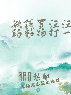 欲钱买汪汪大叫的动物打一生肖