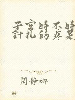 子宫时不时有像针扎的疼是什么原因