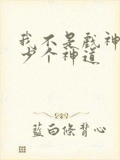 我不是戏神有多少个神道