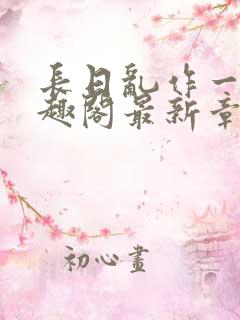 长日乱作一团笔趣阁最新章节