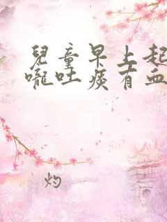 儿童早上起来喉咙吐痰有血