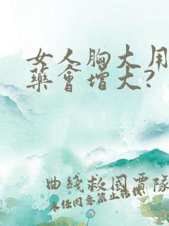 女人胸大用什么药会增大?