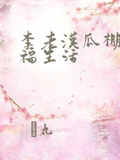 李老汉瓜棚的幸福生活
