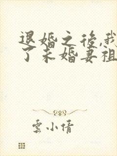 退婚之后,我娶了未婚妻祖宗全文