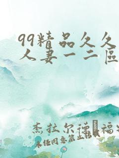 99精品久久久人妻一二区不卡