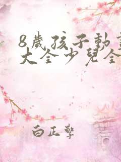 8岁孩子动画片大全少儿全部免费
