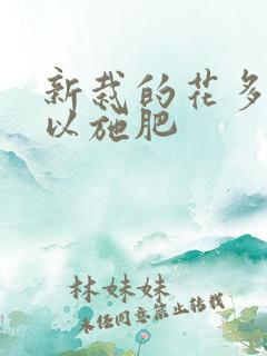 新栽的花多久可以施肥
