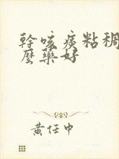 干咳痰粘稠吃什么药好