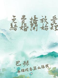 免费播放爱情从结婚开始短剧