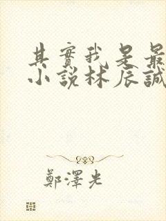 其实我是最强的小说林辰诚