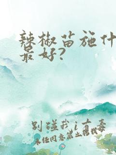 辣椒苗施什么肥最好?