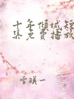 十年倾城短剧全集免费播放在线观看