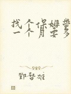 找个保姆带孩子一个月要多少钱