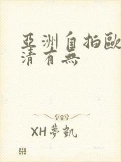 亚洲自拍欧美高清有无