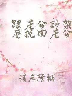 跟老公吵架了怎么挽回老公的心