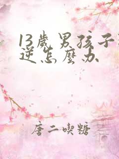 13岁男孩子叛逆怎么办