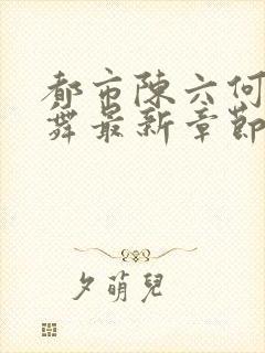 都市陈六何沈轻舞最新章节全文阅读免费