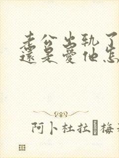 老公出轨了但是还是爱他怎么办