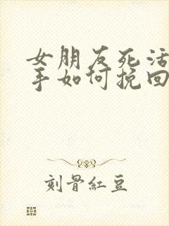 女朋友死活要分手如何挽回