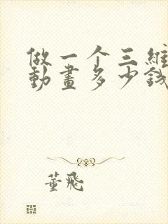 做一个三维角色动画多少钱