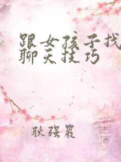 跟女孩子找话题聊天技巧